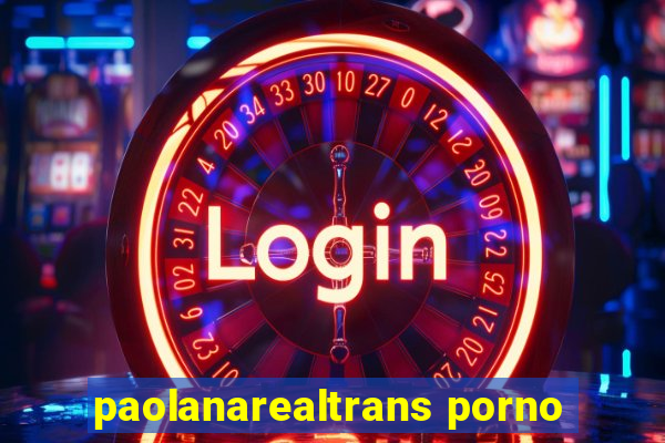 paolanarealtrans porno